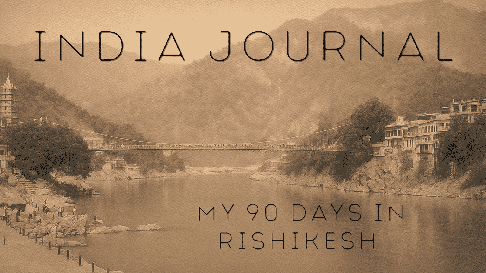 india-journal-rishikesh-sepia-bridge-hero Sepia-toned view of the Ganges River and Lakshman Jhula bridge in Rishikesh with text overlay reading India Journal: My 90 Days in Rishikesh